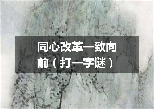 同心改革一致向前（打一字谜）