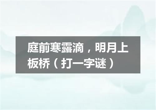 庭前寒露滴，明月上板桥（打一字谜）