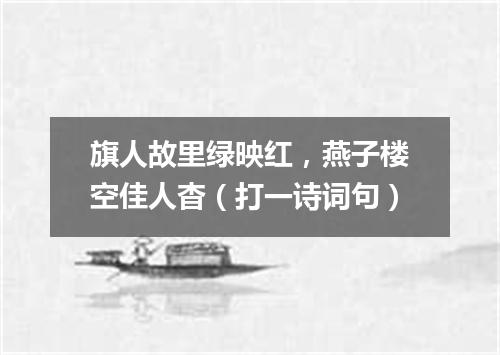旗人故里绿映红，燕子楼空佳人杳（打一诗词句）