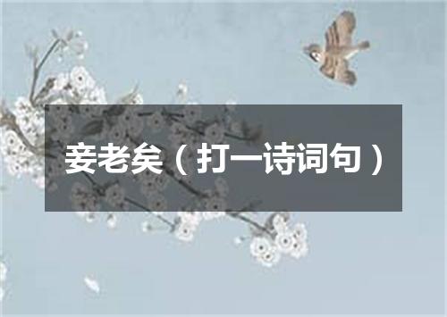 妾老矣（打一诗词句）