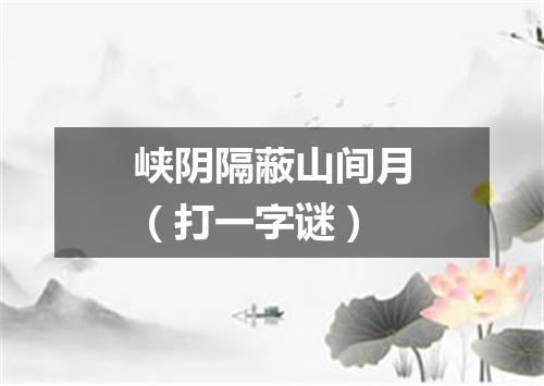 峡阴隔蔽山间月（打一字谜）