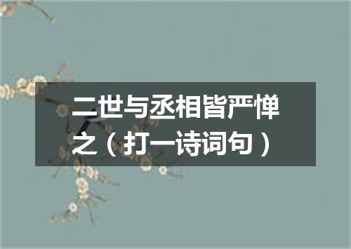 二世与丞相皆严惮之（打一诗词句）