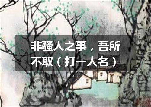 非骚人之事，吾所不取（打一人名）