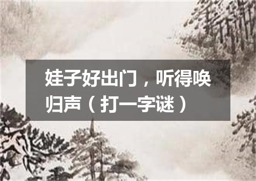 娃子好出门，听得唤归声（打一字谜）