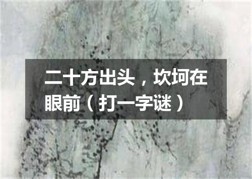 二十方出头，坎坷在眼前（打一字谜）