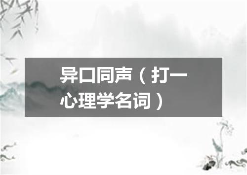 异口同声（打一心理学名词）
