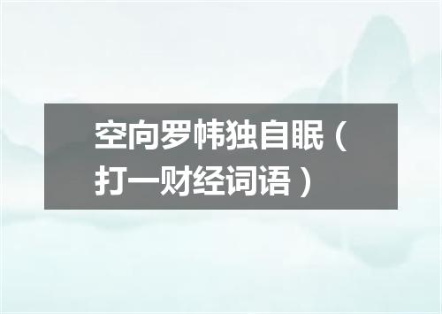 空向罗帏独自眠（打一财经词语）