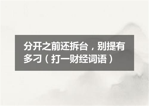 分开之前还拆台，别提有多刁（打一财经词语）