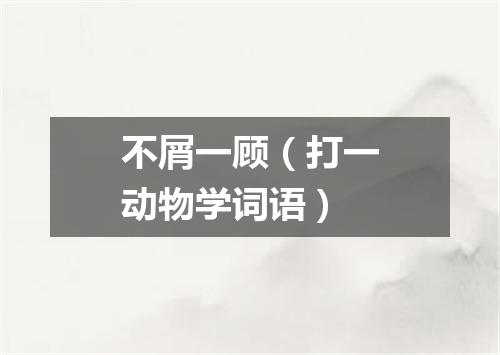 不屑一顾（打一动物学词语）