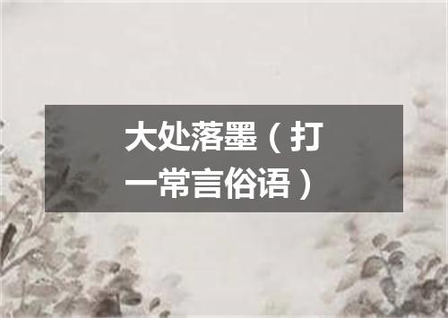 大处落墨（打一常言俗语）