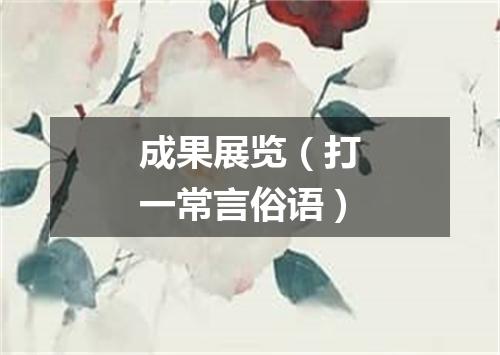 成果展览（打一常言俗语）