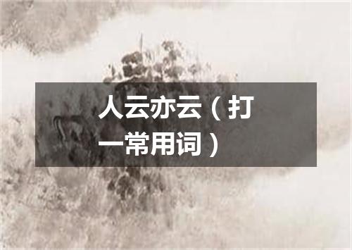 人云亦云（打一常用词）