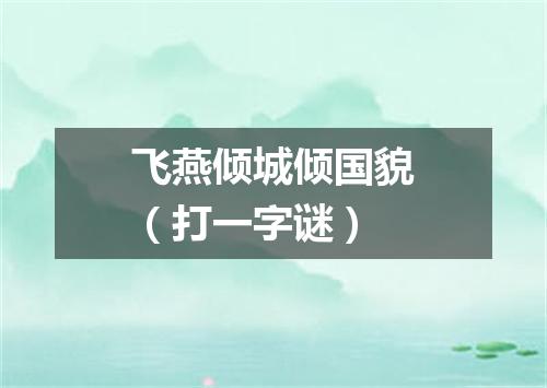 飞燕倾城倾国貌（打一字谜）