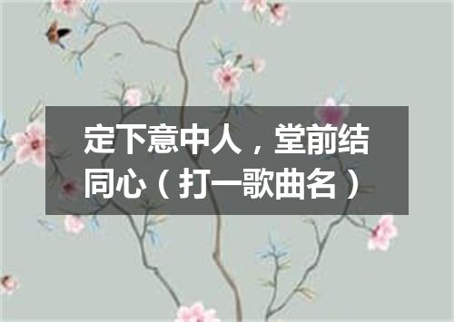 定下意中人，堂前结同心（打一歌曲名）