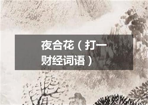 夜合花（打一财经词语）