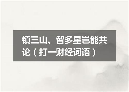 镇三山、智多星岂能共论（打一财经词语）