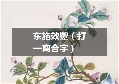 东施效颦（打一离合字）