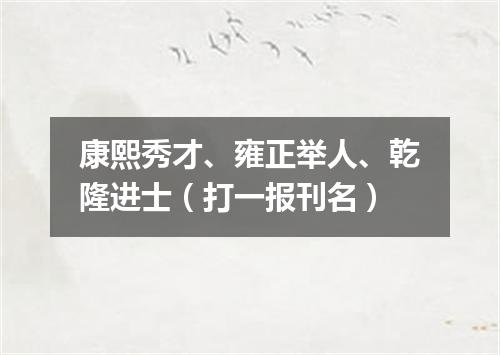 康熙秀才、雍正举人、乾隆进士（打一报刊名）