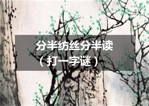 分半纺丝分半读（打一字谜）