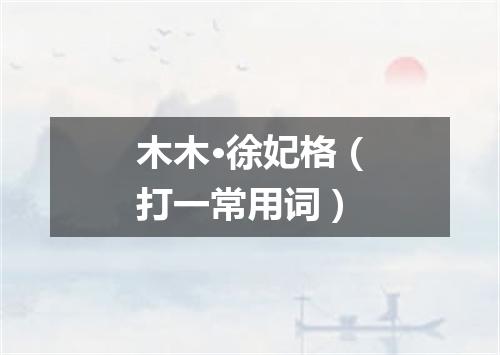 木木·徐妃格（打一常用词）