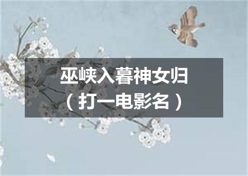 巫峡入暮神女归（打一电影名）