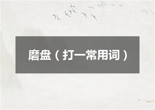 磨盘（打一常用词）