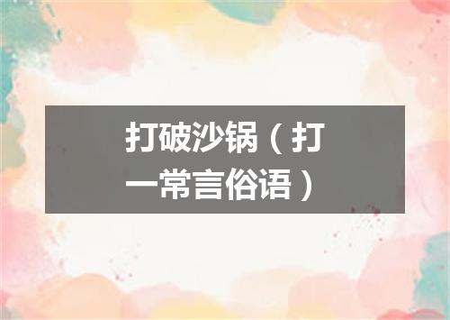 打破沙锅（打一常言俗语）
