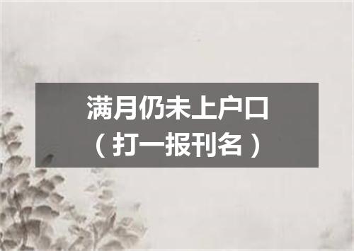 满月仍未上户口（打一报刊名）