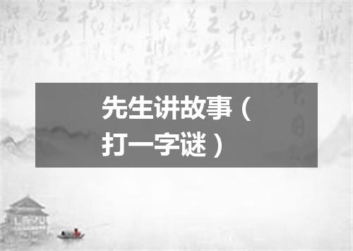 先生讲故事（打一字谜）