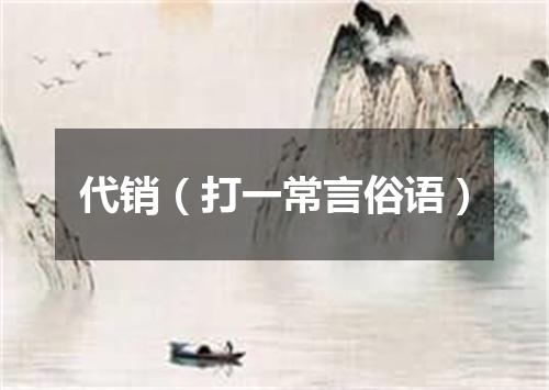 代销（打一常言俗语）
