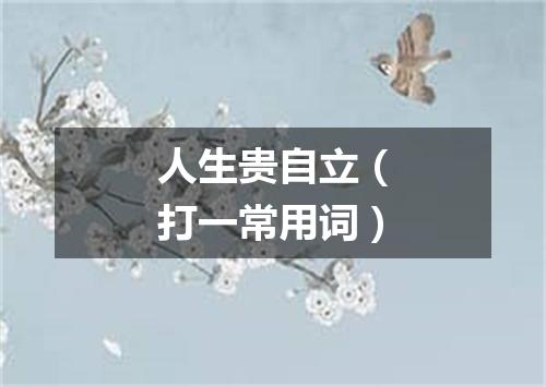 人生贵自立（打一常用词）