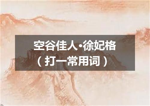 空谷佳人·徐妃格（打一常用词）