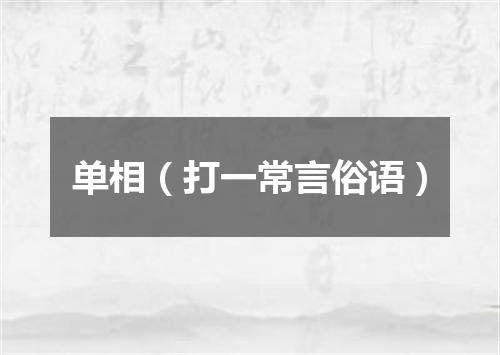 单相（打一常言俗语）