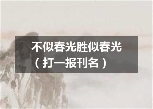 不似春光胜似春光（打一报刊名）