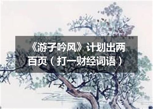 《游子吟风》计划出两百页（打一财经词语）
