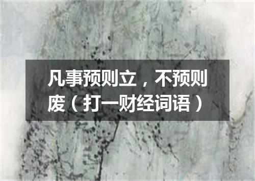 凡事预则立，不预则废（打一财经词语）