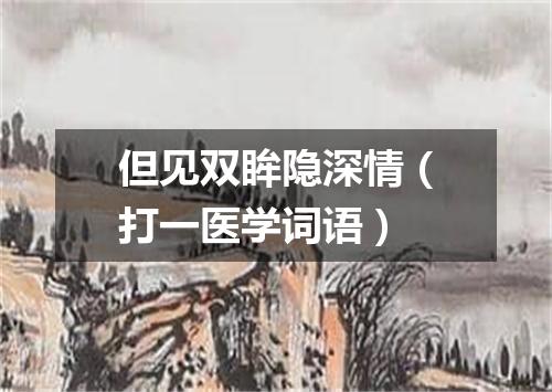 但见双眸隐深情（打一医学词语）