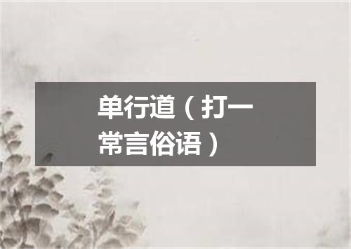 单行道（打一常言俗语）