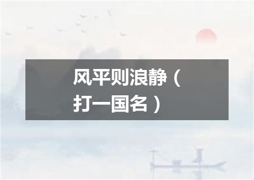 风平则浪静（打一国名）