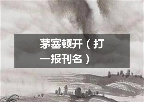 茅塞顿开（打一报刊名）