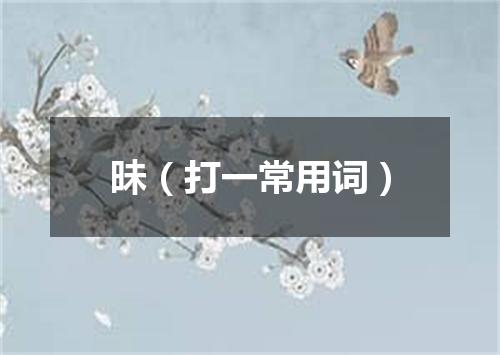 昧（打一常用词）