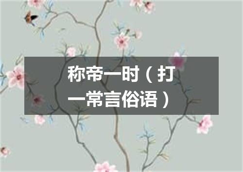 称帝一时（打一常言俗语）