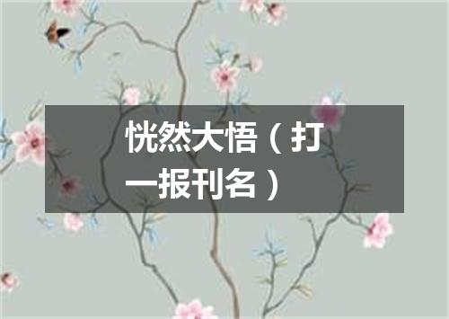 恍然大悟（打一报刊名）