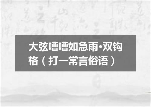 大弦嘈嘈如急雨·双钩格（打一常言俗语）