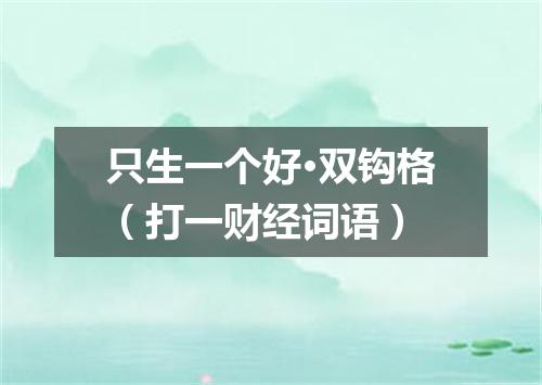 只生一个好·双钩格（打一财经词语）