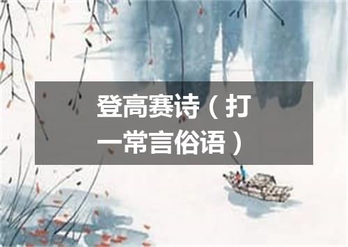 登高赛诗（打一常言俗语）