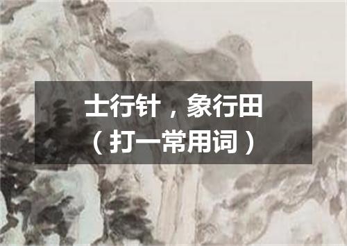 士行针，象行田（打一常用词）