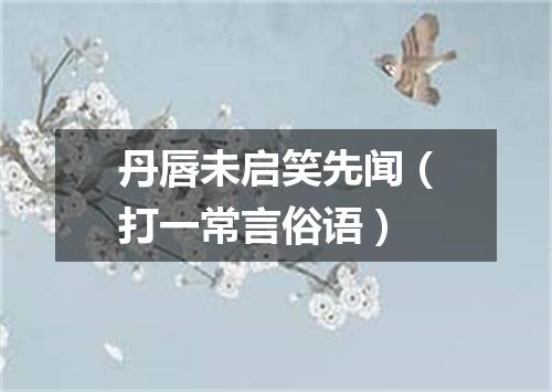 丹唇未启笑先闻（打一常言俗语）