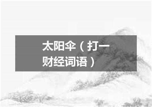 太阳伞（打一财经词语）