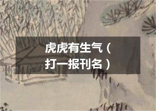 虎虎有生气（打一报刊名）